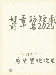 好看的短剧推荐前十名2025