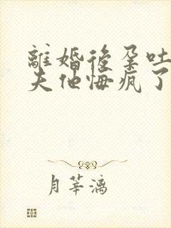 离婚后孕吐,前夫他悔疯了完本