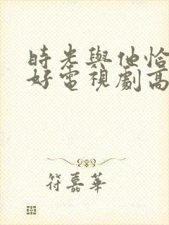 时光与他恰是正好电视剧高清免费观看