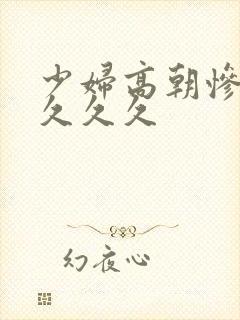 少妇高朝惨叫久久久久