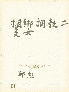 捆绑调教二次元美女