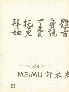 拜托了身体里的她免费观看全集封面