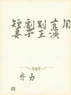 短剧别有用心的妻子主演