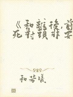 《和离后,前夫死对头非要娶我》