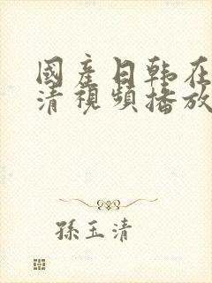 国产日韩在线高清视频播放