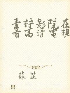 青柠影院在线观看高清电视剧免费