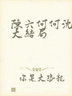 陈六何何沈轻舞大结局