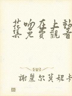 花吻在上动漫全集免费观看高清