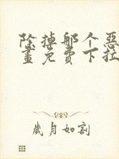 除掉那个恶女漫画免费下拉式观看