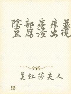 阴部瘙痒并且有豆腐渣出现是怎么回事