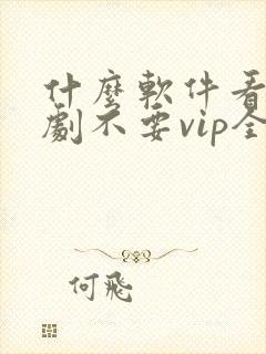 什么软件看电视剧不要vip全部免费