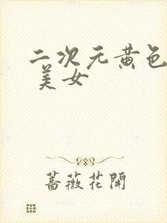 二次元黄色18 美女