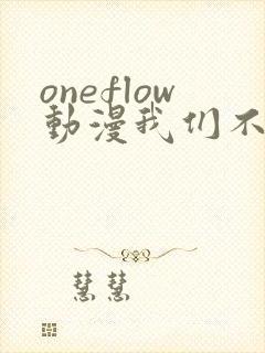 oneflow动漫我们不是亲兄妹