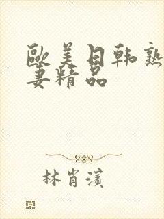 欧美日韩熟女人妻精品