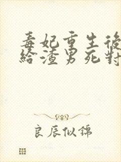 毒妃重生后,嫁给渣男死对头小说