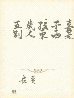 五岁孩子喜欢拿别人东西是怎么回事