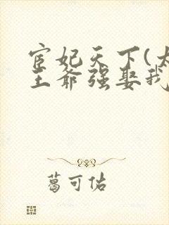 宦妃天下(太监王爷强娶我)