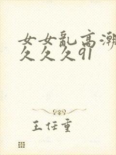 女女乱高潮久久久久久91