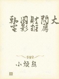 韩国财阀大尺度电影推荐