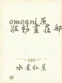 omoani原版动画在哪里看