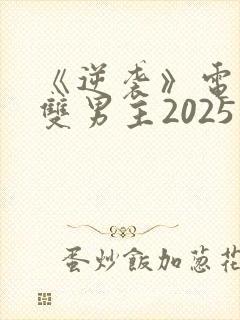 《逆袭》电视剧双男主2025免费观看