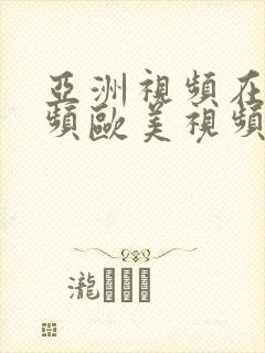 亚洲视频在线视频欧美视频