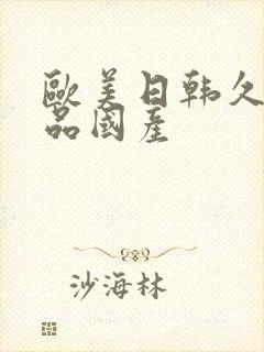 欧美日韩久久精品国产