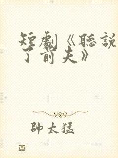 短剧《听说我成了前夫》