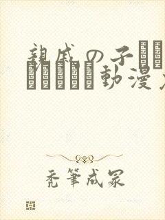 亲戚の子とお泊まりだから动漫免费