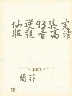 仙逆93集完整版观看高清