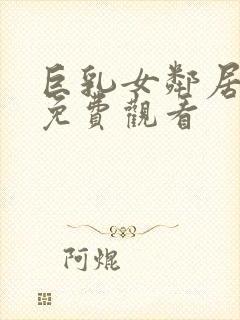 巨乳女邻居在线免费观看