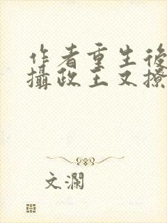 作者重生后我被摄政王又撩又宠小说