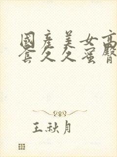 国产美女高潮无套久久蜜臀av