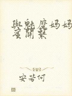 与魅魔妈妈的甜蜜关系