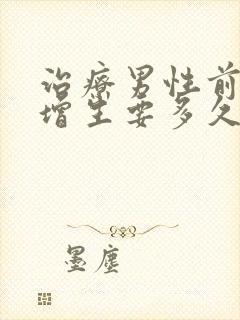 治疗男性前列腺增生要多久