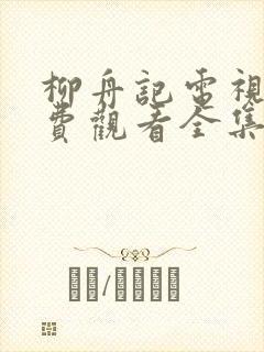 柳舟记电视剧免费观看全集软件大全