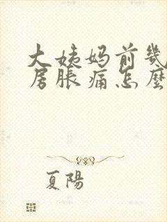 大姨妈前几天乳房胀痛怎么回事