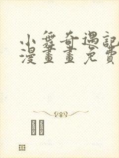 小舞奇遇记3d漫画画免费读漫画下拉