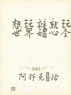 想玩谁就玩谁的世界媚心全文阅读封面