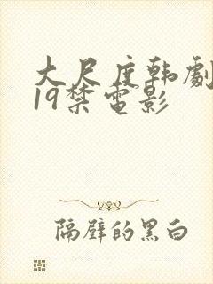 大尺度韩剧推荐19禁电影