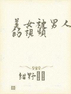 美女被男人操爽的视频