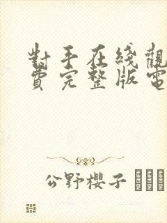 对手在线观看免费完整版电视剧