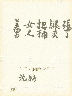 美女把腿张开让男人桶爽了