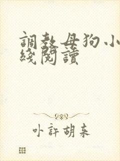 调教母狗小说在线阅读