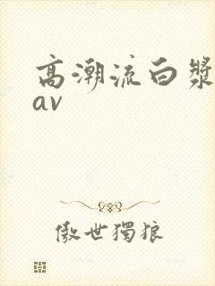高潮流白浆喷水av