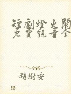 短剧灯火阑珊处免费观看全集