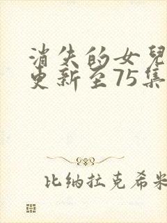 消失的女儿短剧更新至75集