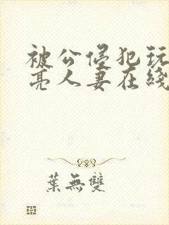 被公侵犯玩弄漂亮人妻在线封面