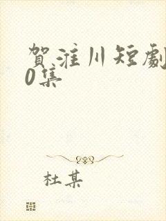 贺淮川短剧100集