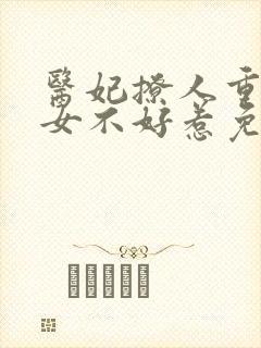 医妃撩人重生嫡女不好惹免费